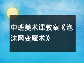 中班美術(shù)課教案《泡沫網(wǎng)變魔術(shù)》