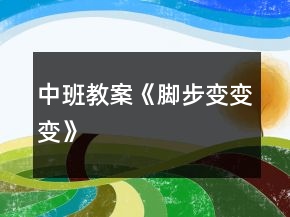 中班教案《腳步變變變》