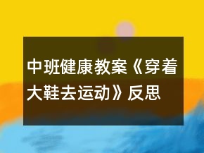中班健康教案《穿著大鞋去運(yùn)動(dòng)》反思
