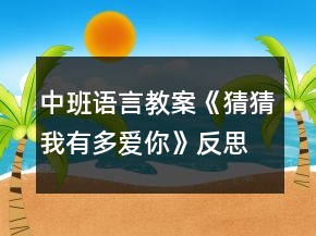 中班語言教案《猜猜我有多愛你》反思