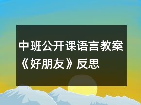 中班公開(kāi)課語(yǔ)言教案《好朋友》反思