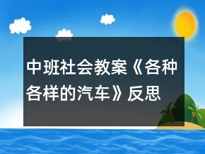 中班社會(huì)教案《各種各樣的汽車》反思