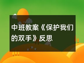 中班教案《保護(hù)我們的雙手》反思