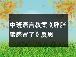 中班語言教案《胖胖豬感冒了》反思