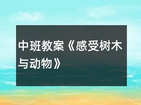 中班教案《感受樹木與動物》