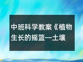 中班科學(xué)教案《植物生長(zhǎng)的搖籃―土壤》反思