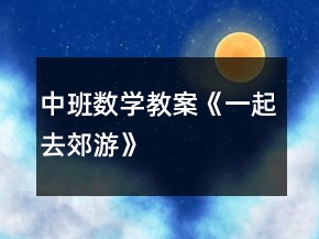 中班數(shù)學(xué)教案《一起去郊游》