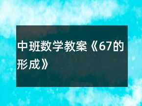 中班數(shù)學(xué)教案《6、7的形成》