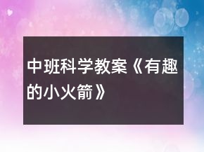 中班科學(xué)教案《有趣的小火箭》