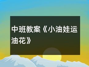 中班教案《小油娃運油花》