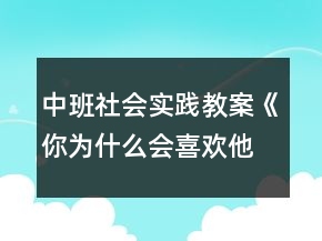 中班社會(huì)實(shí)踐教案《你為什么會(huì)喜歡他》