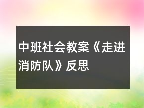 中班社會(huì)教案《走進(jìn)消防隊(duì)》反思