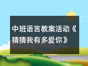 中班語(yǔ)言教案活動(dòng)《猜猜我有多愛(ài)你》反思
