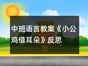 中班語言教案《小公雞借耳朵》反思