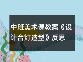 中班美術(shù)課教案《設(shè)計臺燈造型》反思