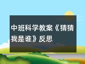 中班科學(xué)教案《猜猜我是誰》反思