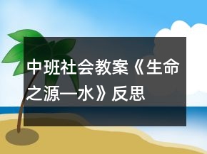 中班社會(huì)教案《生命之源―水》反思