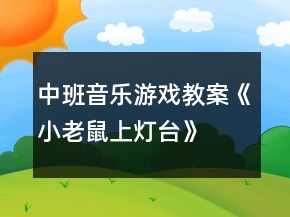 中班音樂(lè)游戲教案《小老鼠上燈臺(tái)》