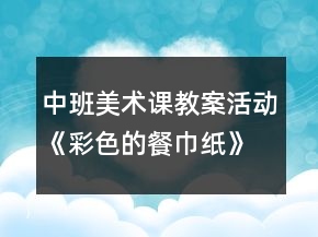 中班美術(shù)課教案活動《彩色的餐巾紙》反思