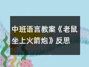中班語言教案《老鼠坐上火箭炮》反思
