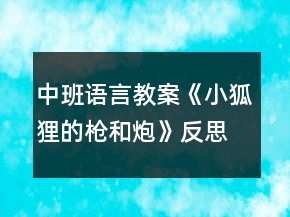 中班語言教案《小狐貍的槍和炮》反思