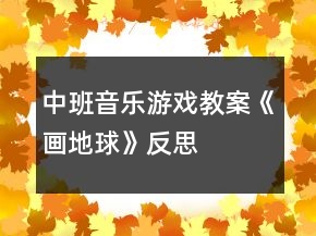中班音樂(lè)游戲教案《畫(huà)地球》反思