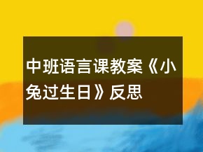 中班語言課教案《小兔過生日》反思
