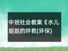 中班社會教案《水兒姐姐的呼救(環(huán)保)》反思
