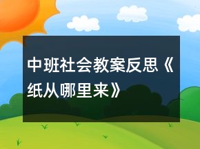 中班社會(huì)教案反思《紙從哪里來(lái)》