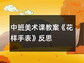 中班美術課教案《花樣手表》反思
