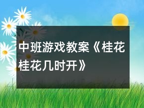 中班游戲教案《桂花桂花幾時(shí)開(kāi)》