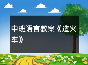 中班語(yǔ)言教案《造火車(chē)》