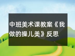 中班美術課教案《我做的操兒美》反思
