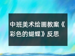 中班美術(shù)繪畫(huà)教案《彩色的蝴蝶》反思