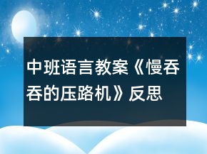 中班語(yǔ)言教案《慢吞吞的壓路機(jī)》反思