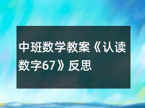 中班數(shù)學教案《認讀數(shù)字6、7》反思