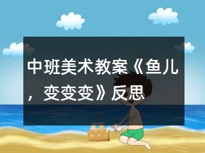 中班美術(shù)教案《魚兒，變變變》反思