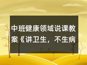 中班健康領(lǐng)域說課教案《講衛(wèi)生，不生病》反思