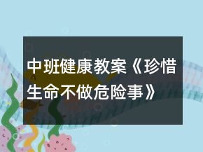 中班健康教案《珍惜生命不做危險事》反思