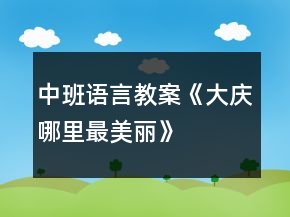 中班語言教案《大慶哪里最美麗》