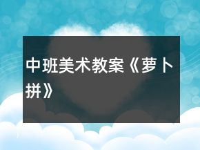 中班美術(shù)教案《蘿卜拼》