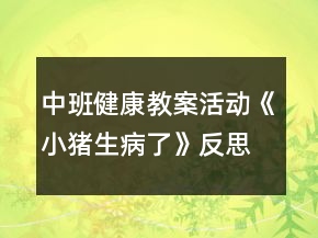 中班健康教案活動《小豬生病了》反思
