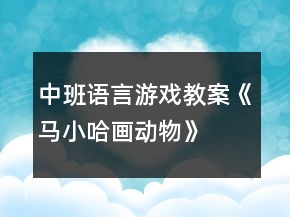 中班語言游戲教案《馬小哈畫動物》