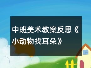 中班美術(shù)教案反思《小動(dòng)物找耳朵》