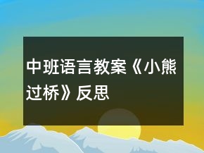 中班語(yǔ)言教案《小熊過(guò)橋》反思
