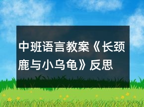 中班語(yǔ)言教案《長(zhǎng)頸鹿與小烏龜》反思