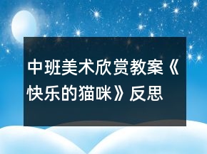 中班美術(shù)欣賞教案《快樂(lè)的貓咪》反思