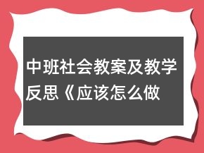中班社會(huì)教案及教學(xué)反思《應(yīng)該怎么做》反思