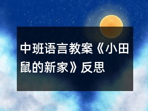中班語(yǔ)言教案《小田鼠的新家》反思