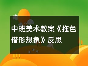 中班美術教案《拖色借形想象》反思
